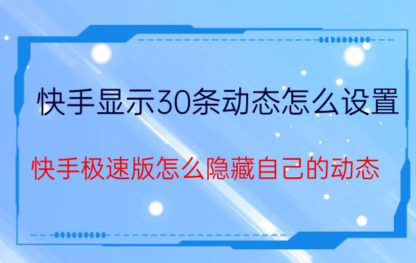 快手显示30条动态怎么设置 快手极速版怎么隐藏自己的动态？